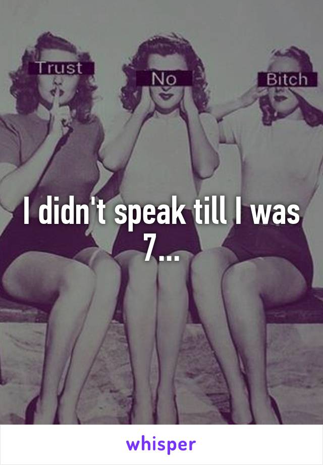 I didn't speak till I was 7...