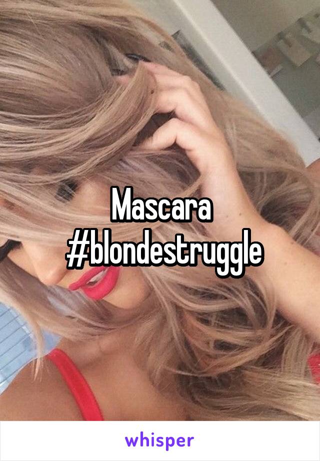 Mascara
 #blondestruggle