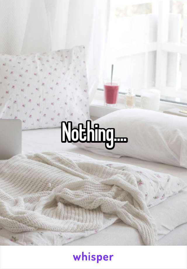 Nothing....