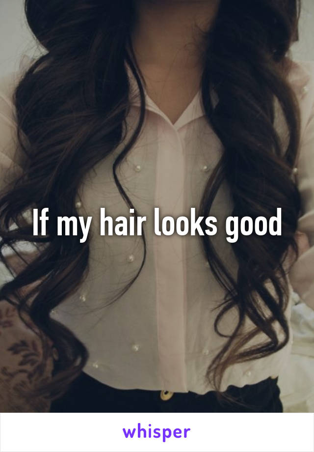 If my hair looks good