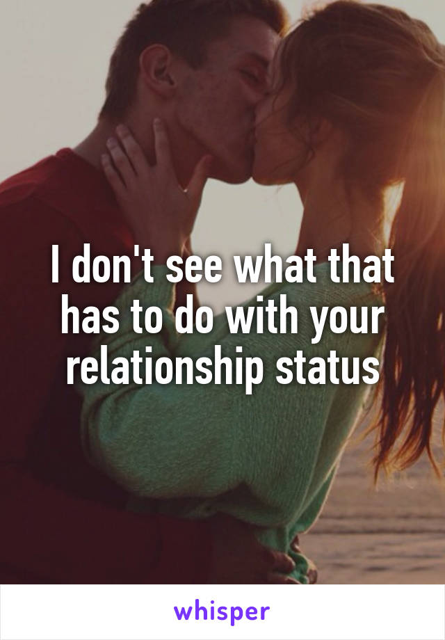 I don't see what that has to do with your relationship status