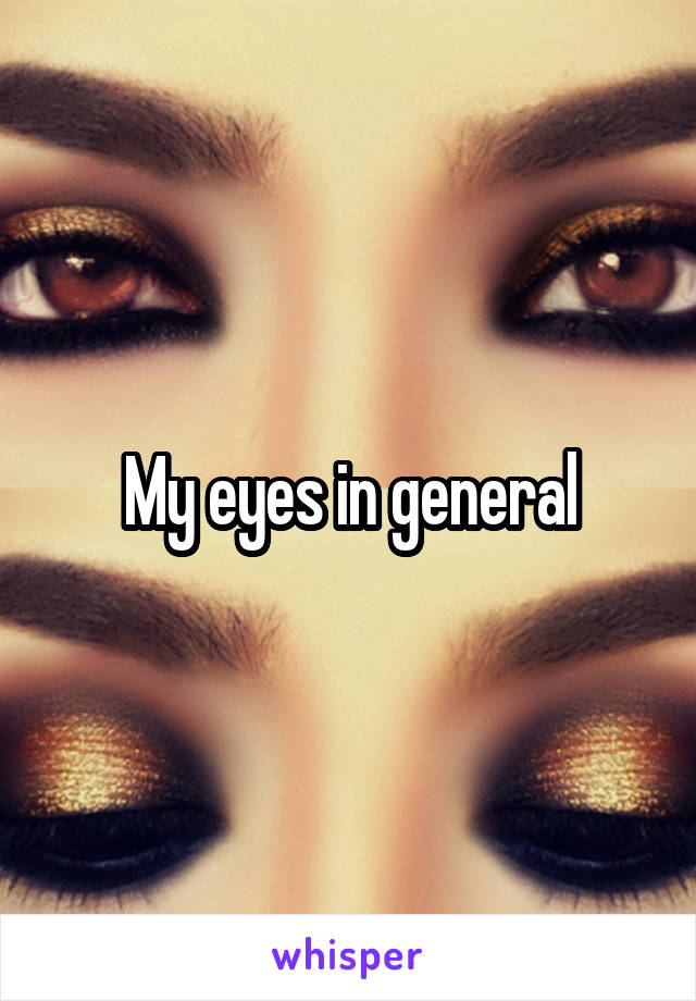 My eyes in general