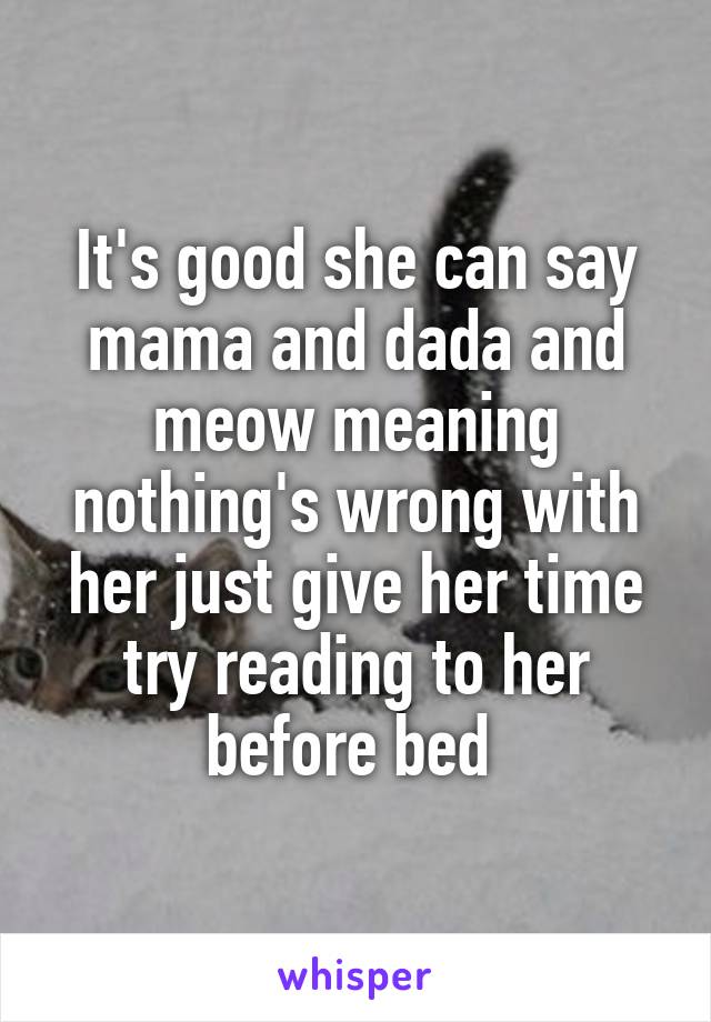 It's good she can say mama and dada and meow meaning nothing's wrong with her just give her time try reading to her before bed 