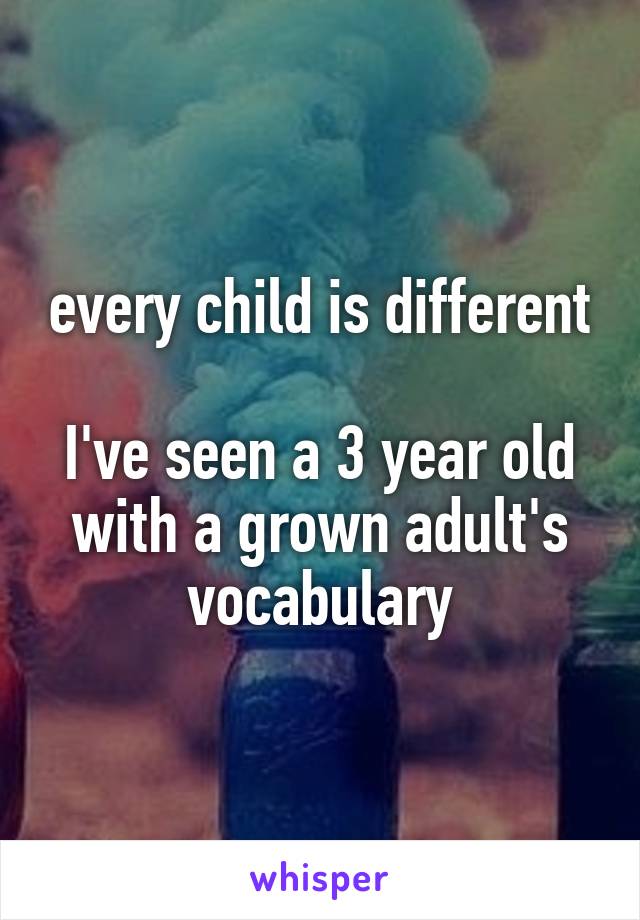 every child is different

I've seen a 3 year old with a grown adult's vocabulary