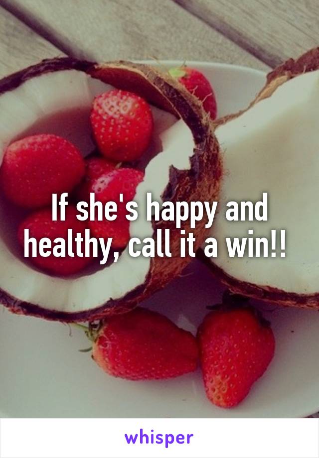 If she's happy and healthy, call it a win!! 