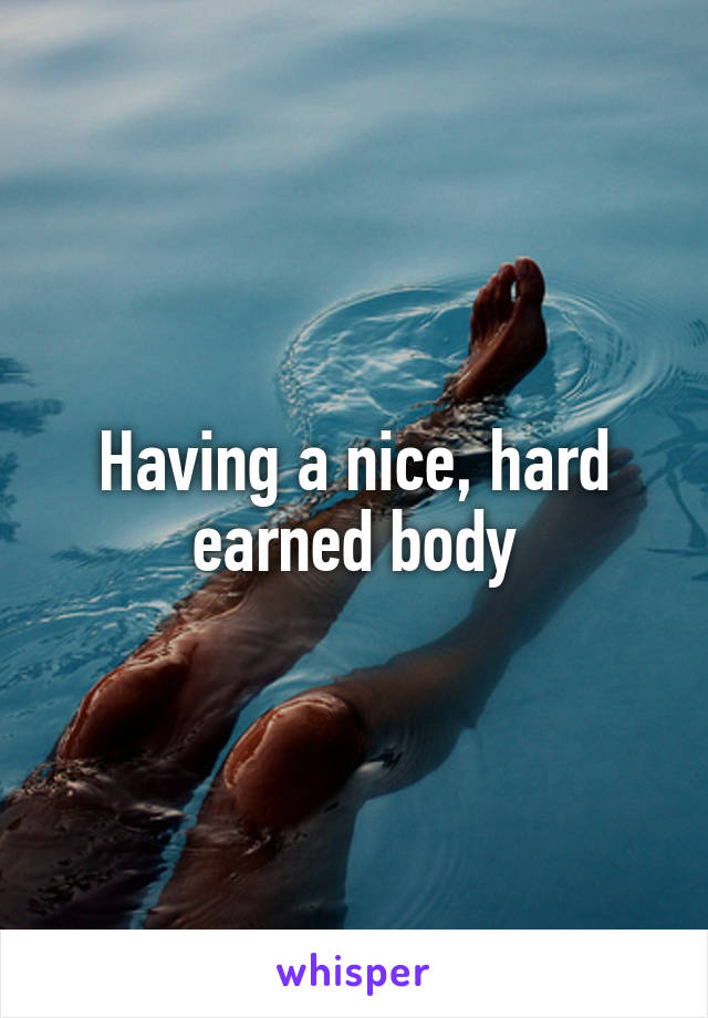 Having a nice, hard earned body