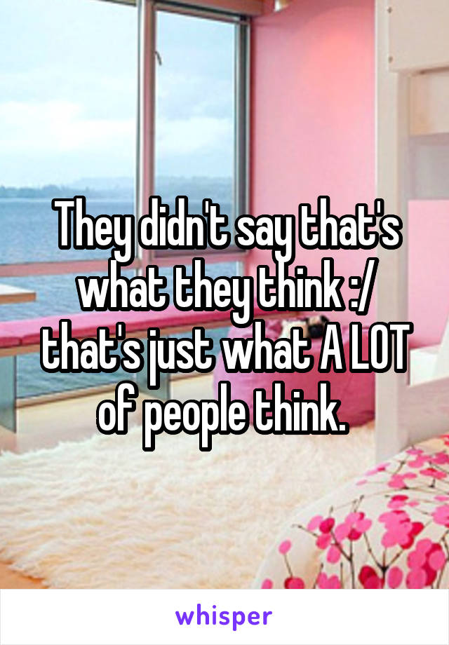 They didn't say that's what they think :/ that's just what A LOT of people think. 