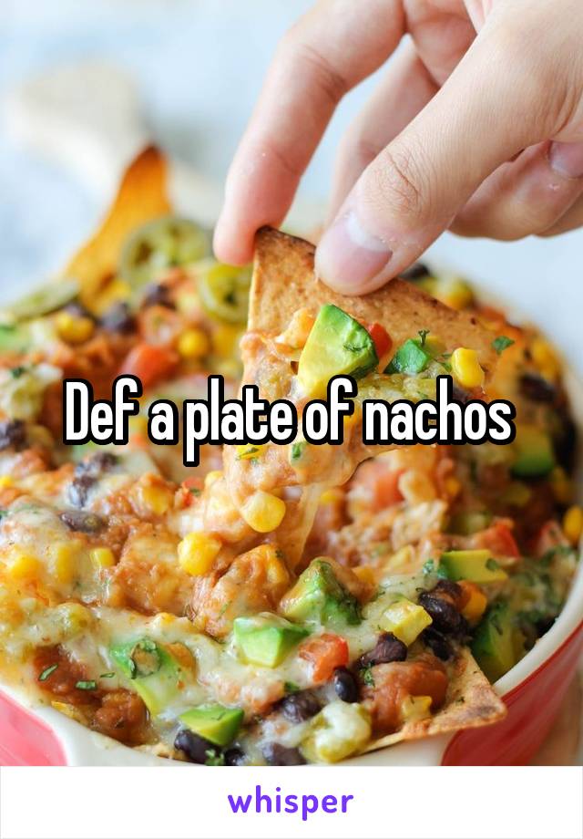 Def a plate of nachos 