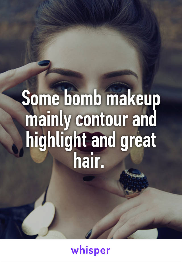 Some bomb makeup mainly contour and highlight and great hair. 