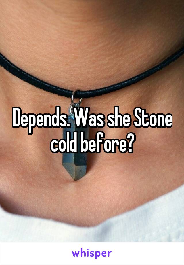 Depends. Was she Stone cold before?