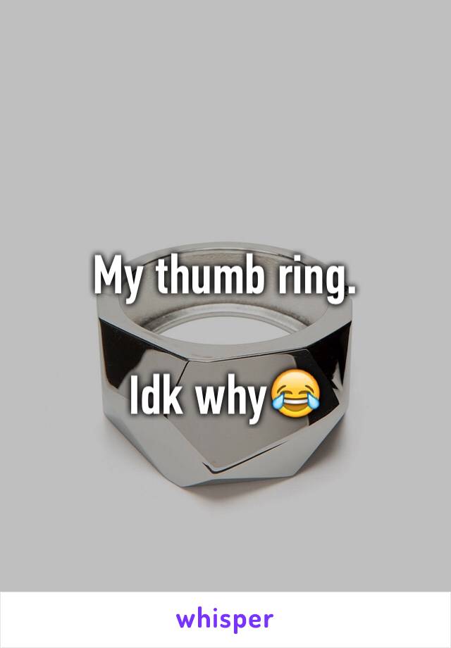 My thumb ring.

Idk why😂