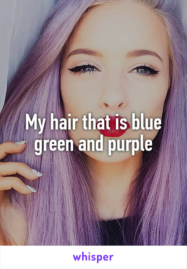 My hair that is blue green and purple