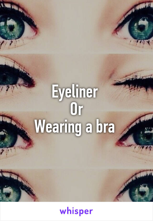 Eyeliner 
Or
Wearing a bra 