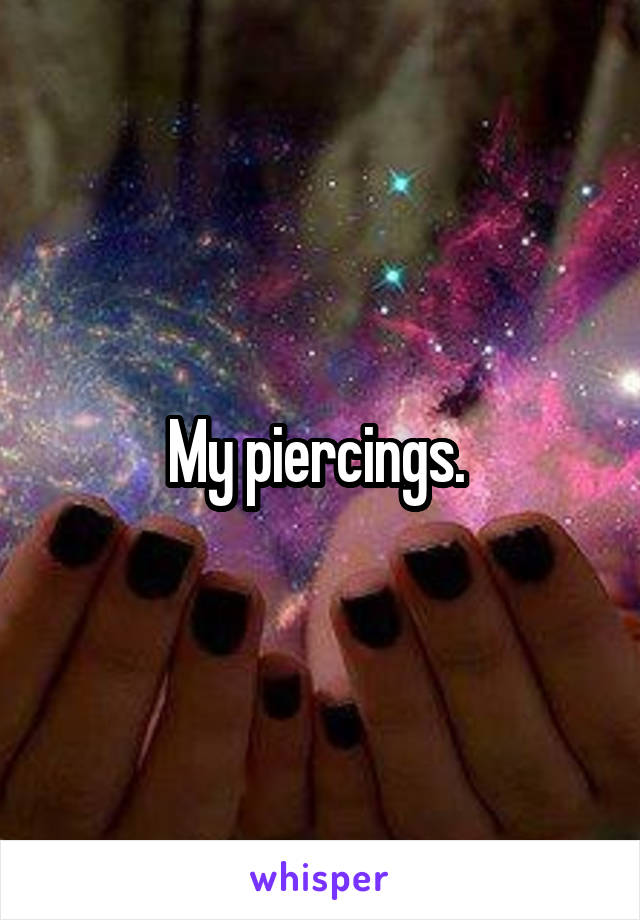 My piercings. 