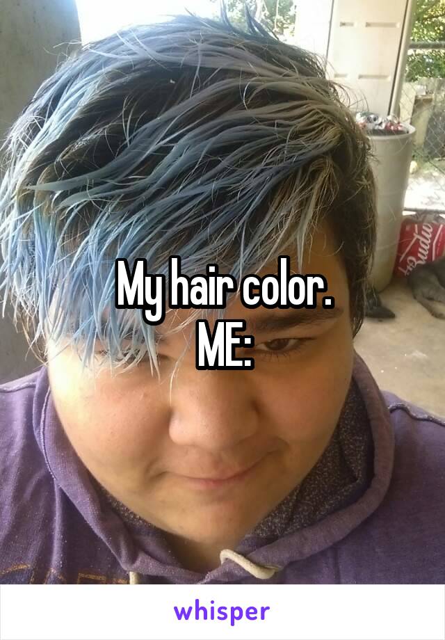 My hair color.
ME: