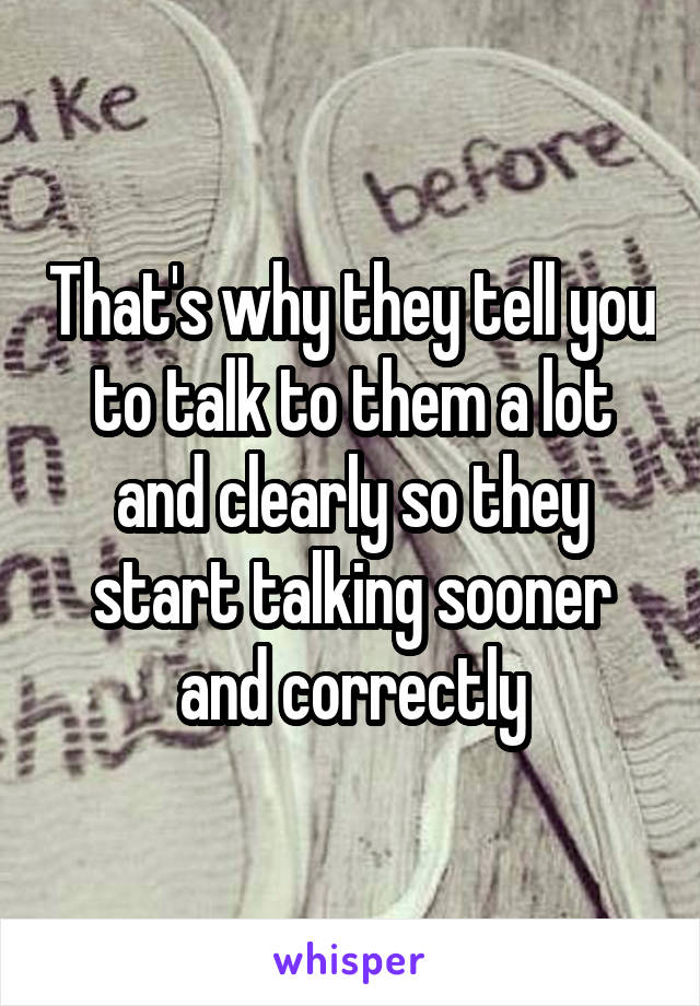 That's why they tell you to talk to them a lot and clearly so they start talking sooner and correctly