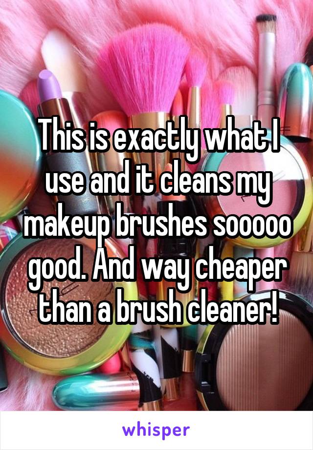 This is exactly what I use and it cleans my makeup brushes sooooo good. And way cheaper than a brush cleaner!