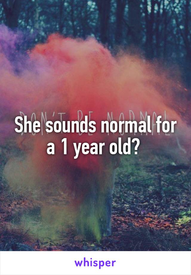 She sounds normal for a 1 year old? 