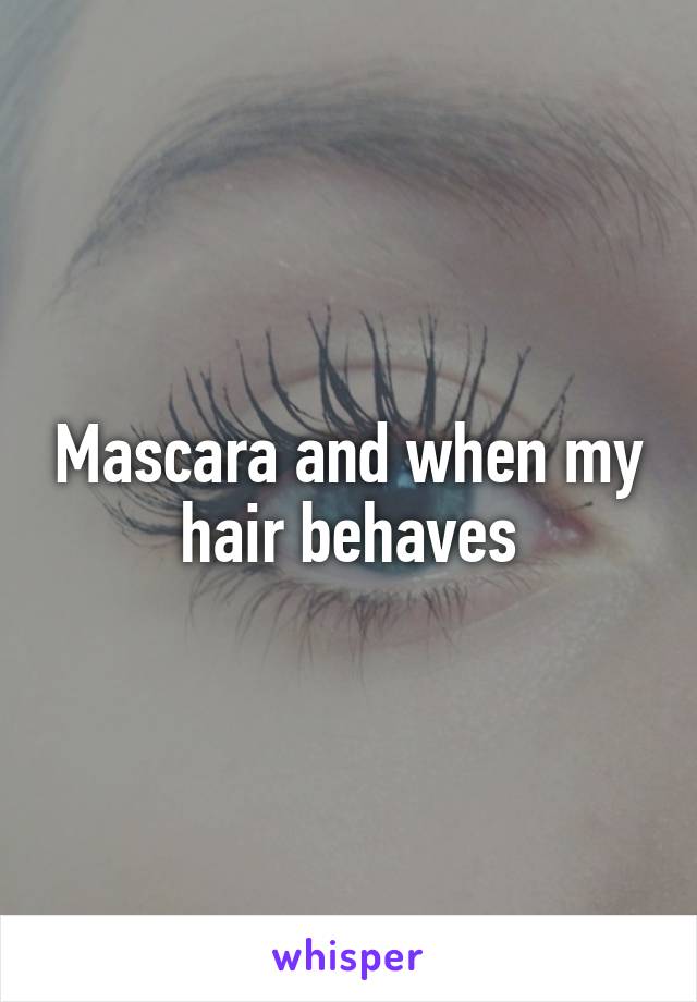 Mascara and when my hair behaves