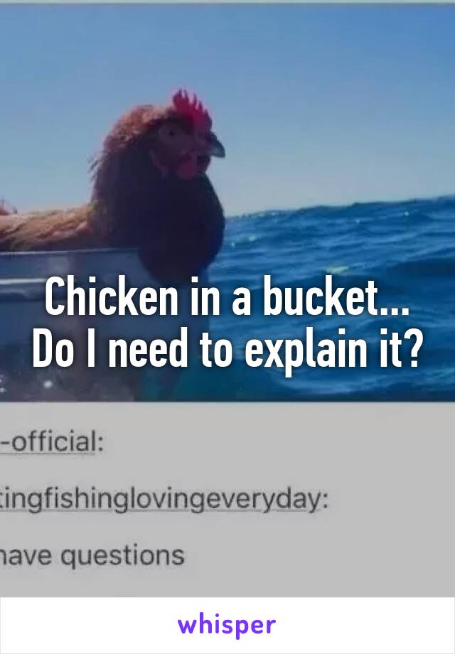 Chicken in a bucket... Do I need to explain it?