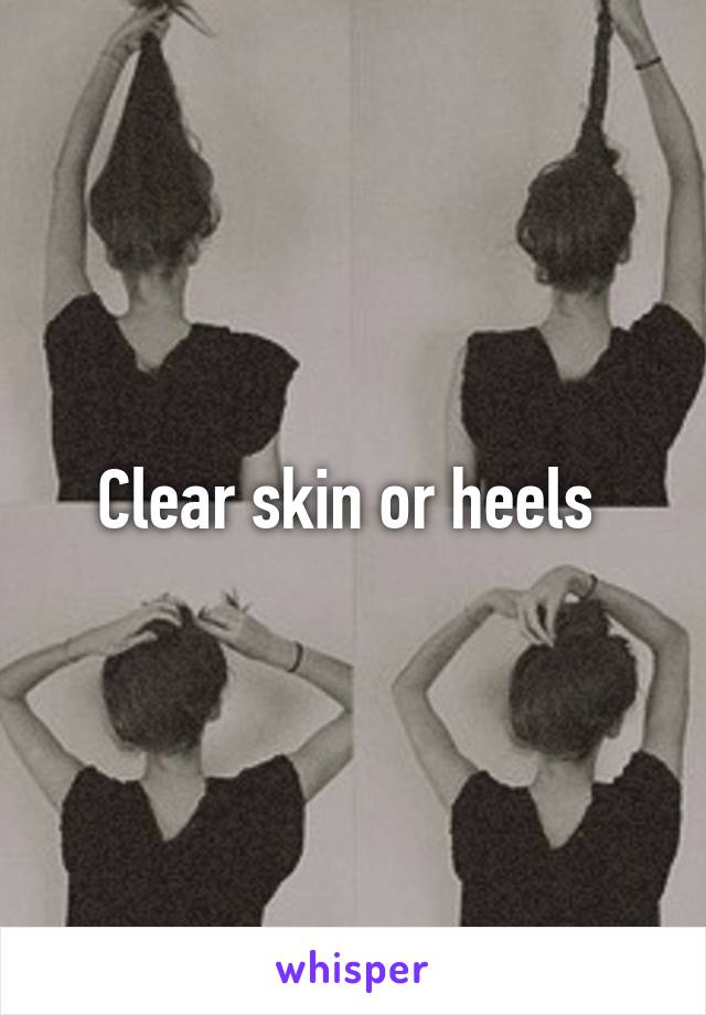 Clear skin or heels 