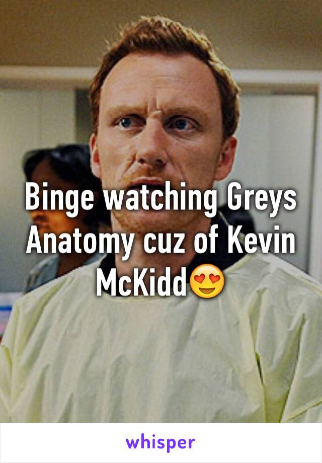 Binge watching Greys Anatomy cuz of Kevin McKidd😍