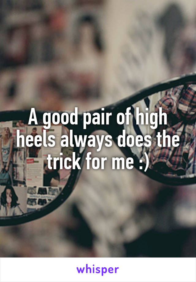 A good pair of high heels always does the trick for me :)