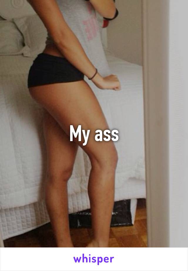 My ass