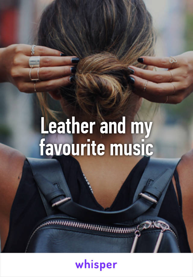 Leather and my favourite music