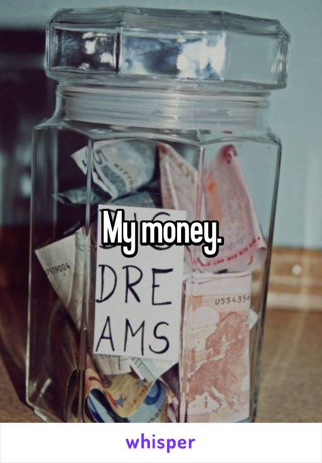 My money.