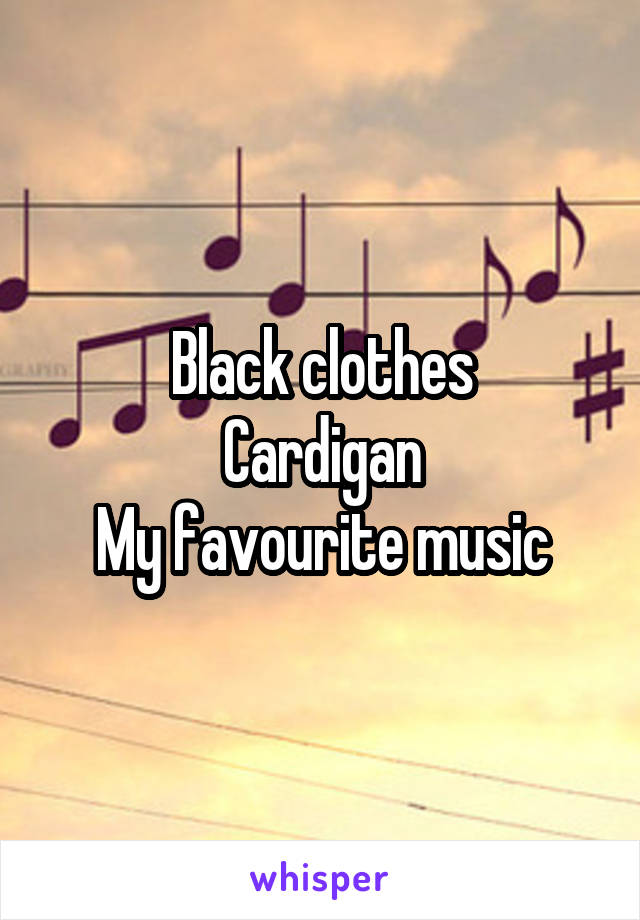 Black clothes
Cardigan
My favourite music