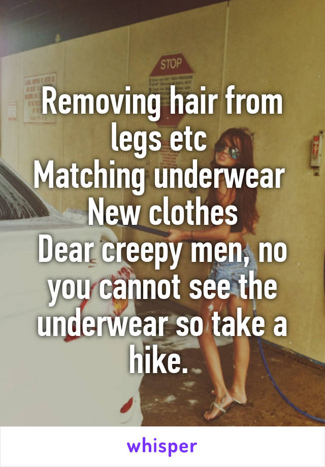 Removing hair from legs etc 
Matching underwear 
New clothes
Dear creepy men, no you cannot see the underwear so take a hike. 