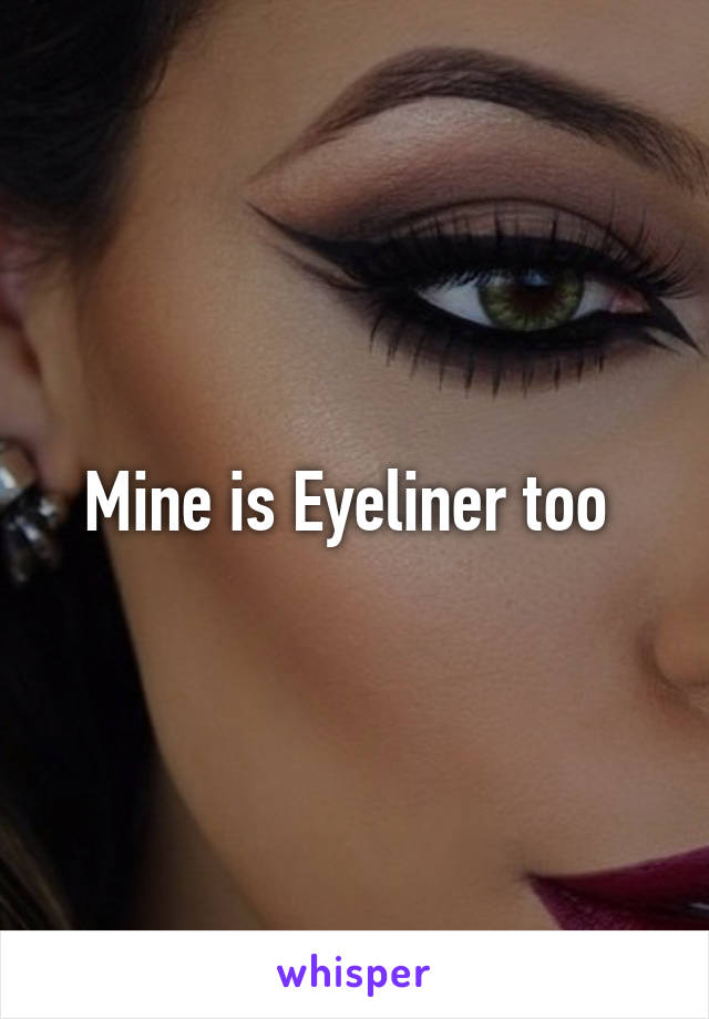 Mine is Eyeliner too 