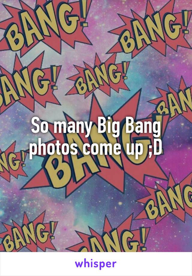 So many Big Bang photos come up ;D