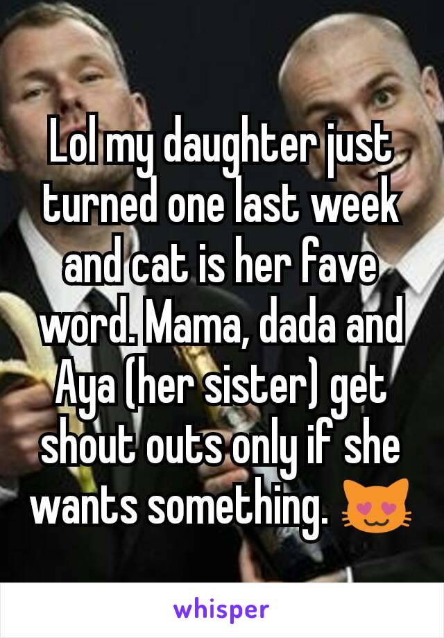 Lol my daughter just turned one last week and cat is her fave word. Mama, dada and Aya (her sister) get shout outs only if she wants something. 😻