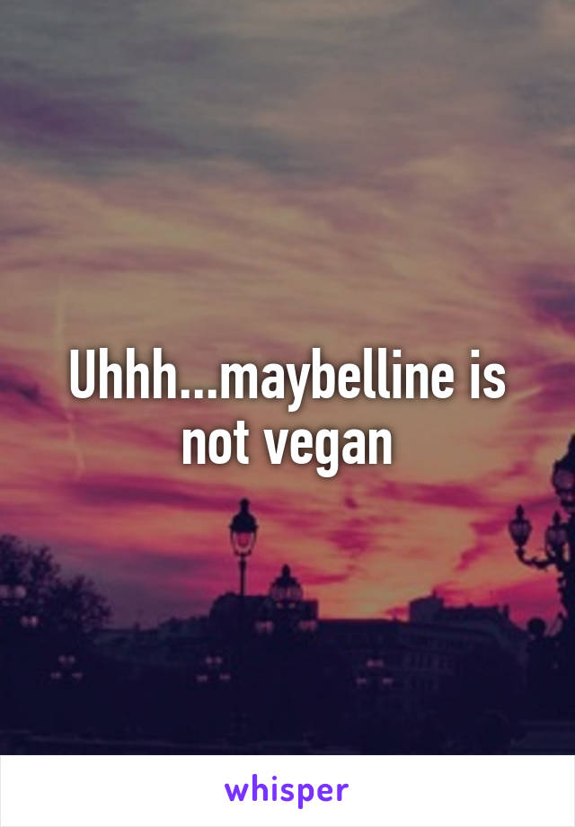 Uhhh...maybelline is not vegan