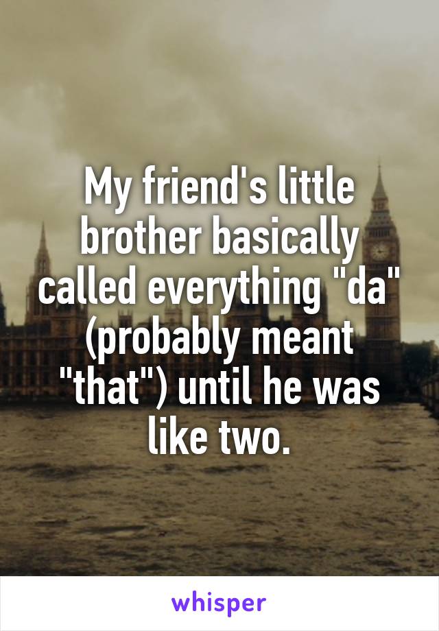 My friend's little brother basically called everything "da" (probably meant "that") until he was like two.