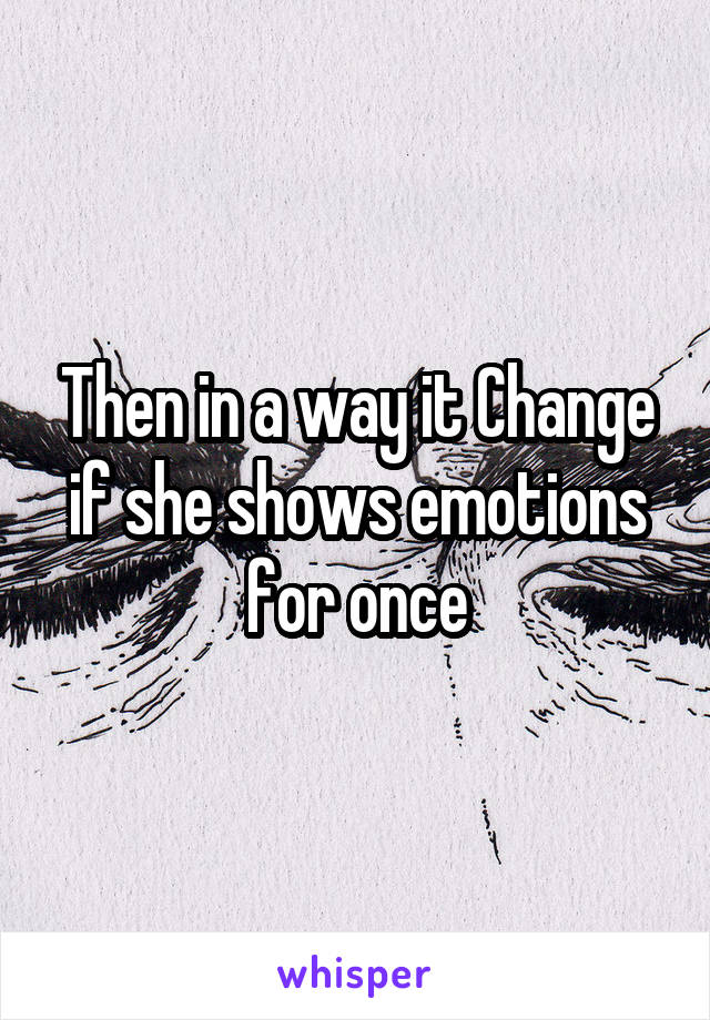 Then in a way it Change if she shows emotions for once