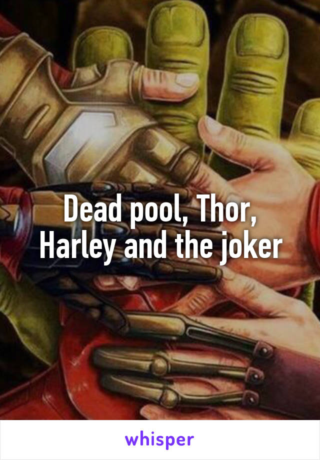 Dead pool, Thor, Harley and the joker
