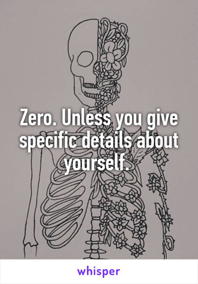 Zero. Unless you give specific details about yourself. 
