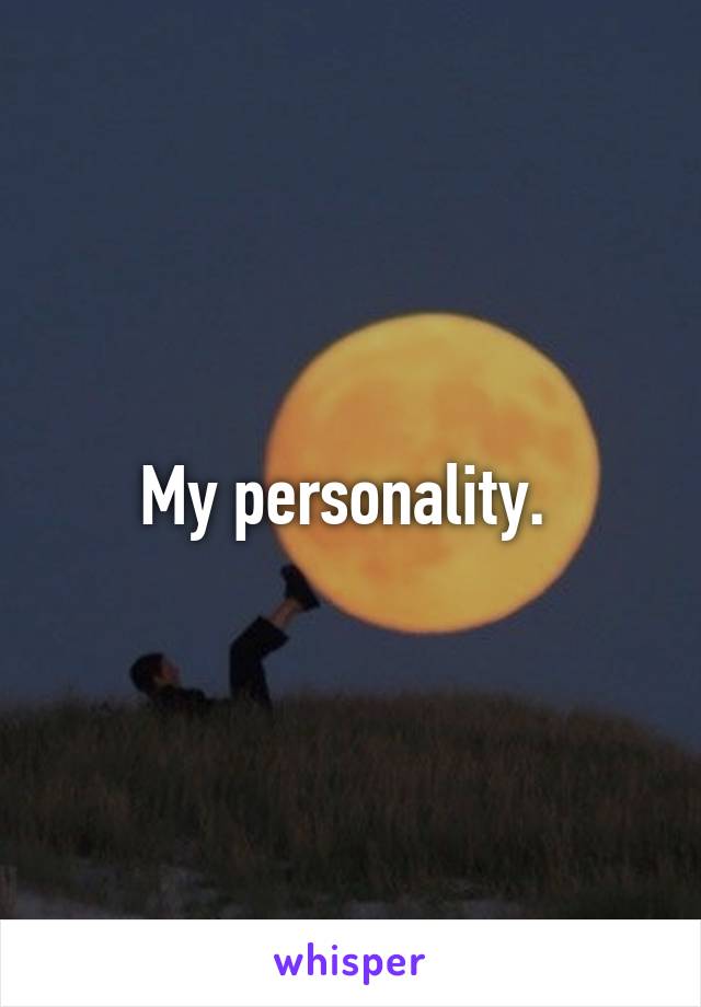 My personality. 