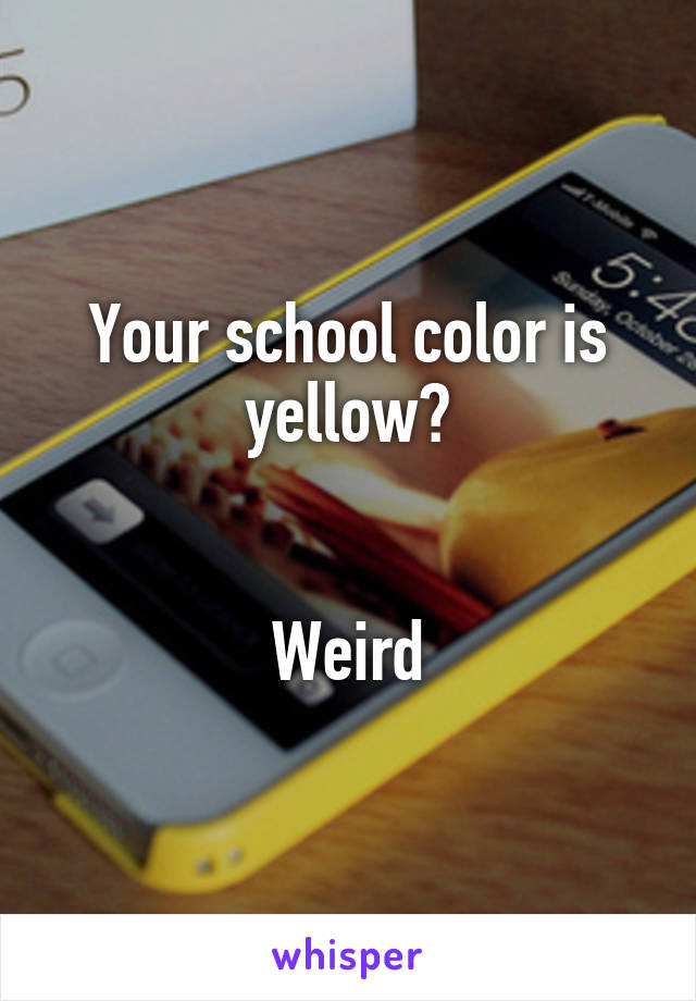 Your school color is yellow?


Weird