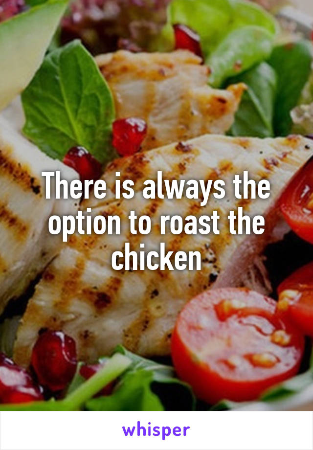 There is always the option to roast the chicken