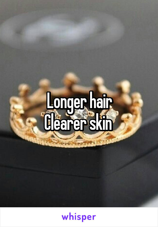 Longer hair
Clearer skin 