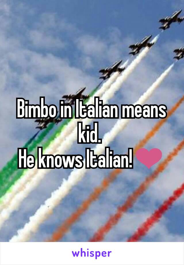 Bimbo in Italian means kid. 
He knows Italian!❤