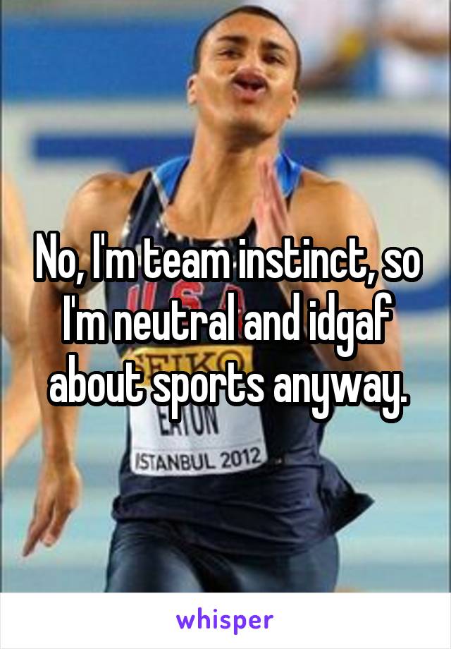 No, I'm team instinct, so I'm neutral and idgaf about sports anyway.