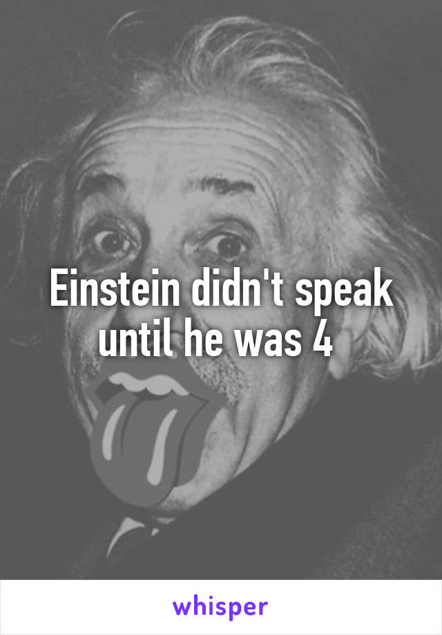 Einstein didn't speak until he was 4 