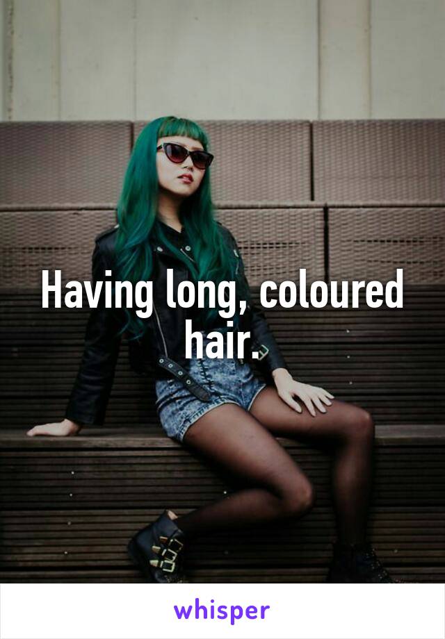 Having long, coloured hair.