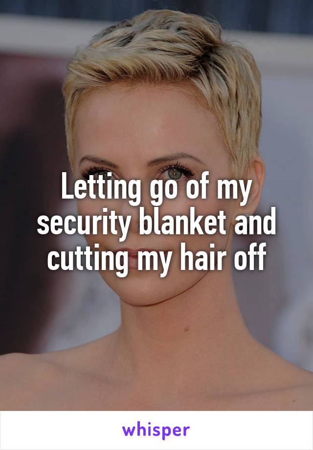 Letting go of my security blanket and cutting my hair off
