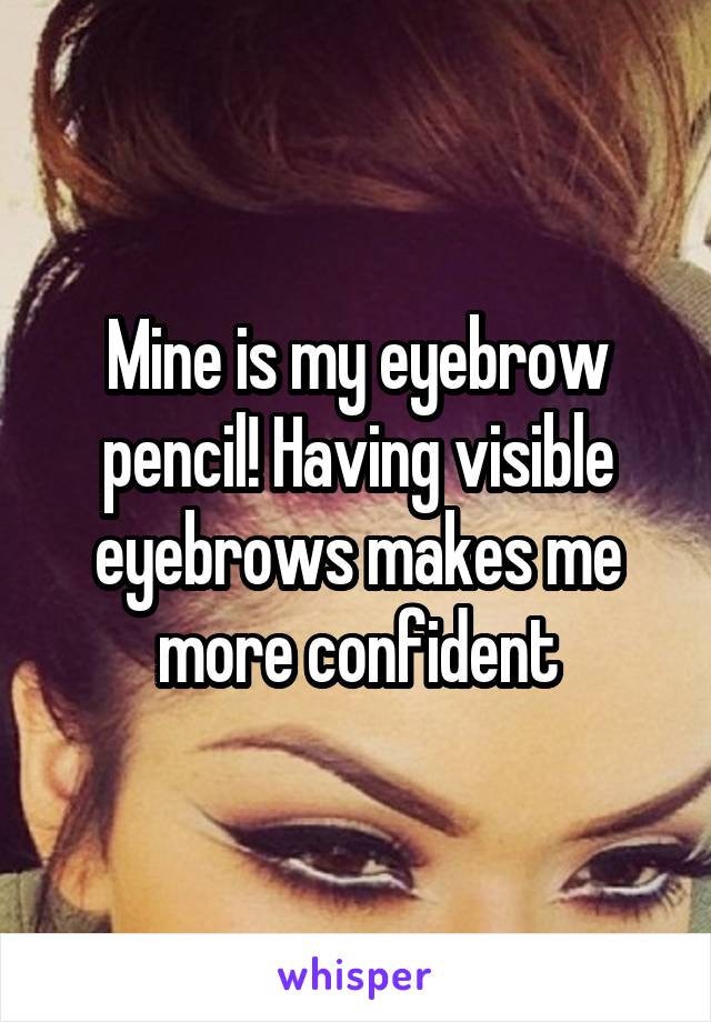 Mine is my eyebrow pencil! Having visible eyebrows makes me more confident
